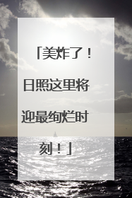 美炸了！日照这里将迎最绚烂时刻！