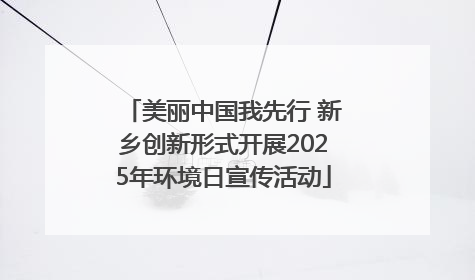 美丽中国我先行 新乡创新形式开展2025年环境日宣传活动
