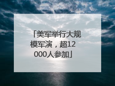 美军举行大规模军演，超12000人参加