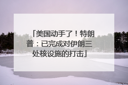 美国动手了！特朗普：已完成对伊朗三处核设施的打击