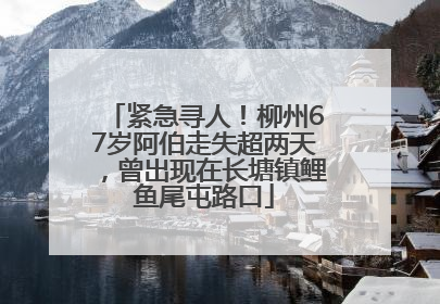 紧急寻人！柳州67岁阿伯走失超两天，曾出现在长塘镇鲤鱼尾屯路口