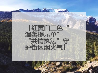 红黄白三色“温馨提示单” “共情执法”守护街区烟火气