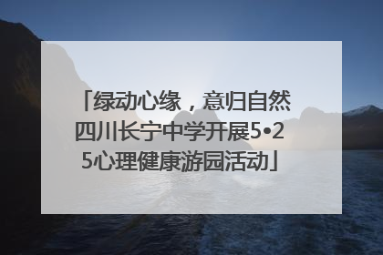 绿动心缘，意归自然 四川长宁中学开展5•25心理健康游园活动