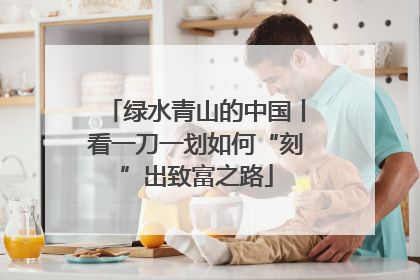 绿水青山的中国丨看一刀一划如何“刻”出致富之路