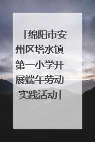 绵阳市安州区塔水镇第一小学开展端午劳动实践活动