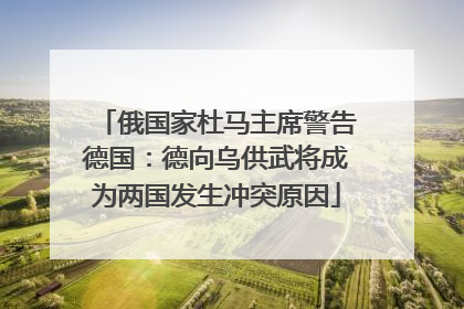俄国家杜马主席警告德国：德向乌供武将成为两国发生冲突原因