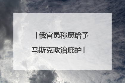 俄官员称愿给予马斯克政治庇护