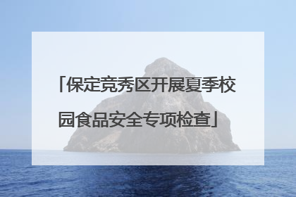 保定竞秀区开展夏季校园食品安全专项检查