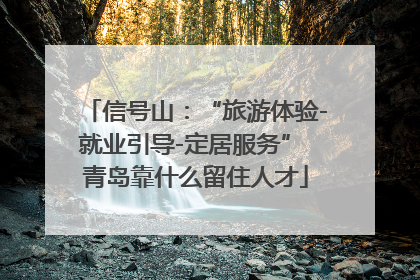 信号山：“旅游体验-就业引导-定居服务” 青岛靠什么留住人才
