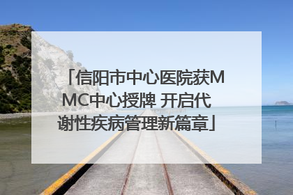 信阳市中心医院获MMC中心授牌 开启代谢性疾病管理新篇章