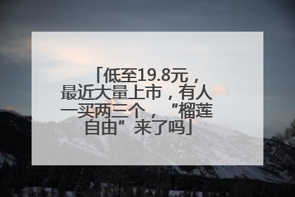 低至19.8元，最近大量上市，有人一买两三个，“榴莲自由”来了吗