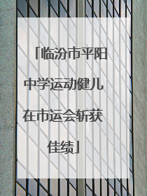 临汾市平阳中学运动健儿在市运会斩获佳绩