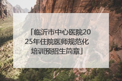 临沂市中心医院2025年住院医师规范化培训预招生简章