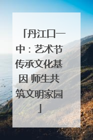 丹江口一中：艺术节传承文化基因 师生共筑文明家园