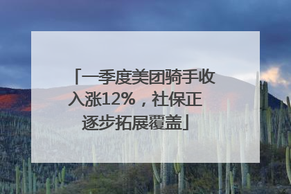 一季度美团骑手收入涨12%，社保正逐步拓展覆盖