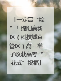 一定高“粽”！绵阳高新区（科技城直管区）高三学子收获高考“花式”祝福