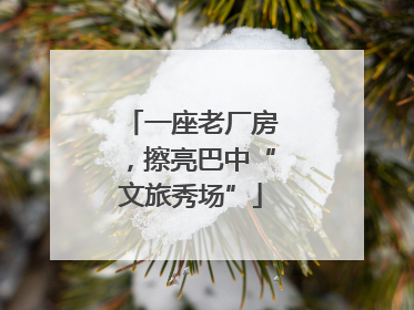 一座老厂房，擦亮巴中“文旅秀场”