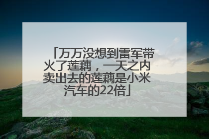 万万没想到雷军带火了莲藕，一天之内卖出去的莲藕是小米汽车的22倍
