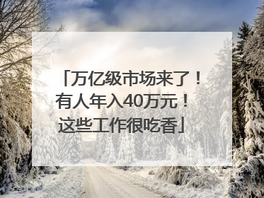 万亿级市场来了！有人年入40万元！这些工作很吃香