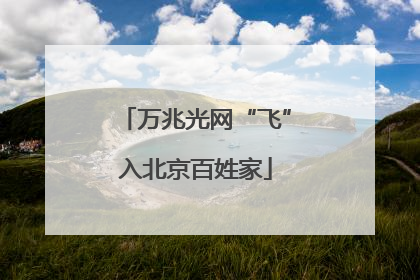 万兆光网“飞”入北京百姓家