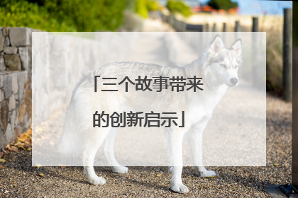 三个故事带来的创新启示