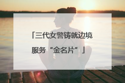 三代女警铸就边境服务“金名片”
