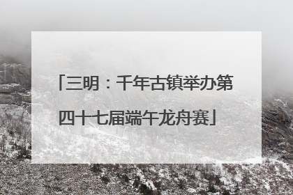 三明：千年古镇举办第四十七届端午龙舟赛