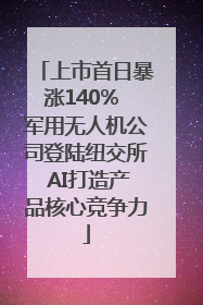 上市首日暴涨140% 军用无人机公司登陆纽交所 AI打造产品核心竞争力