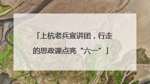 上杭老兵宣讲团，行走的思政课点亮“六一”