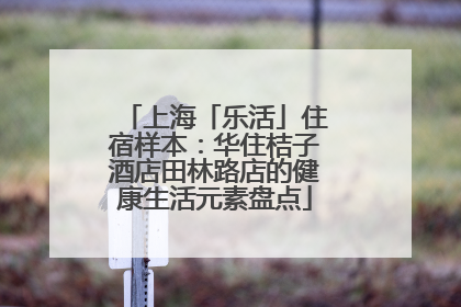 上海「乐活」住宿样本：华住桔子酒店田林路店的健康生活元素盘点
