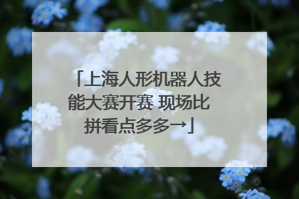 上海人形机器人技能大赛开赛 现场比拼看点多多→