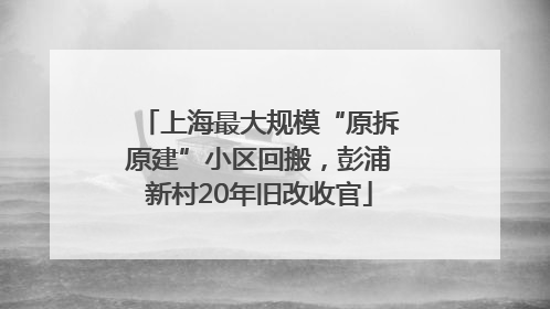 上海最大规模“原拆原建”小区回搬，彭浦新村20年旧改收官