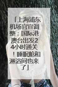 上海浦东机场官宣调整：国际港澳台出发24小时通关！睡眠舱和淋浴间也来了