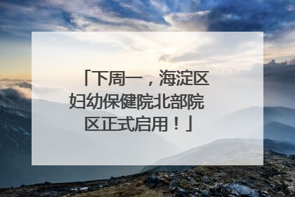 下周一，海淀区妇幼保健院北部院区正式启用！
