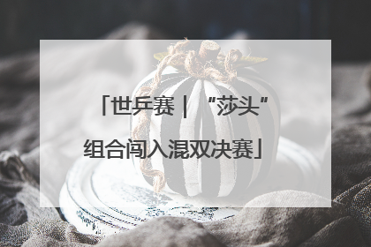 世乒赛｜“莎头”组合闯入混双决赛