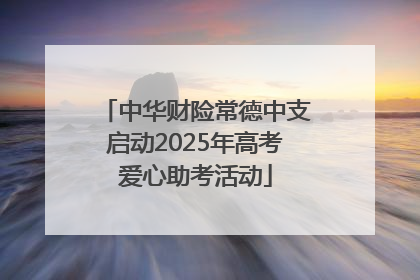 中华财险常德中支启动2025年高考爱心助考活动