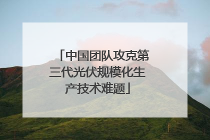 中国团队攻克第三代光伏规模化生产技术难题