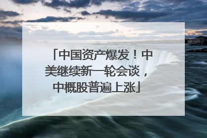 中国资产爆发！中美继续新一轮会谈，中概股普遍上涨