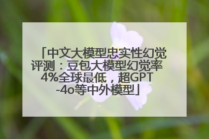 中文大模型忠实性幻觉评测：豆包大模型幻觉率4%全球最低，超GPT-4o等中外模型