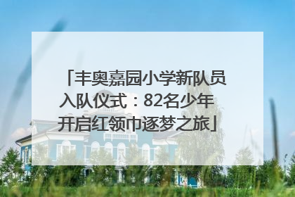 丰奥嘉园小学新队员入队仪式：82名少年开启红领巾逐梦之旅