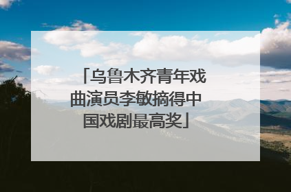 乌鲁木齐青年戏曲演员李敏摘得中国戏剧最高奖