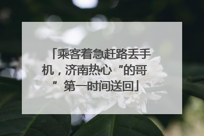 乘客着急赶路丢手机，济南热心“的哥”第一时间送回