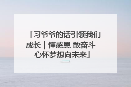 习爷爷的话引领我们成长｜懂感恩 敢奋斗 心怀梦想向未来