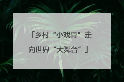 乡村“小戏骨”走向世界“大舞台”