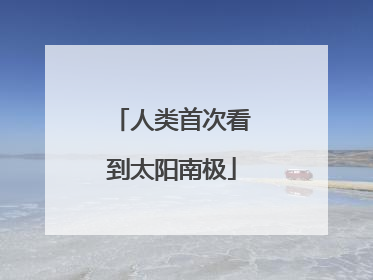 人类首次看到太阳南极