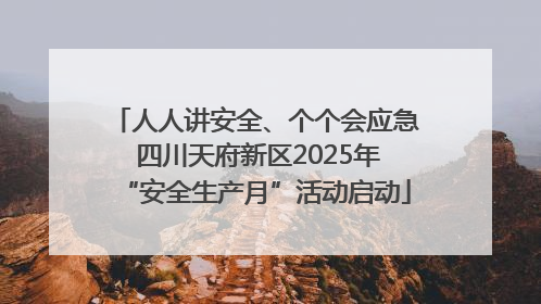 人人讲安全、个个会应急 四川天府新区2025年“安全生产月”活动启动