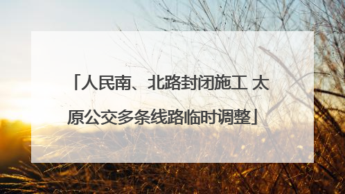 人民南、北路封闭施工 太原公交多条线路临时调整