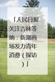 人民日报关注吉林等地：新潮商场发力青年消费（探访）
