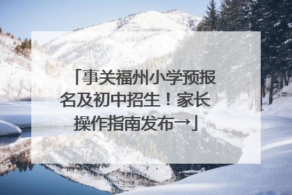 事关福州小学预报名及初中招生！家长操作指南发布→