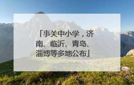 事关中小学，济南、临沂、青岛、淄博等多地公布